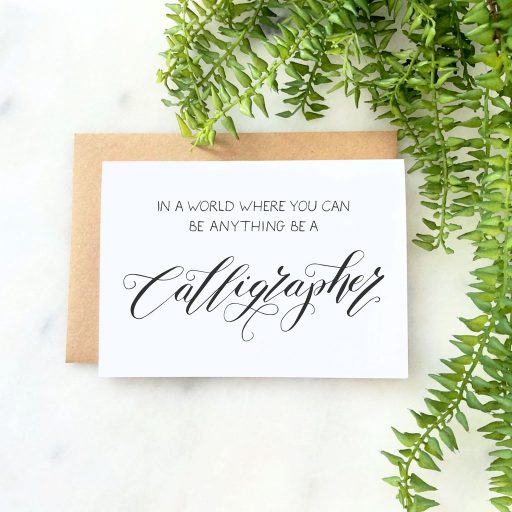 IN A WORLD WHERE YOU CAN BE ANYTHING BE A CALLIGRAPHER